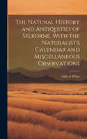 Natural History and Antiquities of Selborne. With the Naturalist's Calendar and Miscellaneous Observations