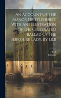 Account Of The Manor Of Tylehurst, With An Illustration Of The Celebrated Ballad Of The Berkshire Lady, By J.r.b