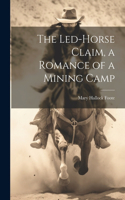 Led-Horse Claim, a Romance of a Mining Camp