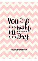 You Wash I'll Dry Recipe Notebook