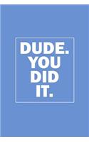 Dude. You Did It.: Blue Blank Lined Funny Notebook, graduation gag gift, College, High School