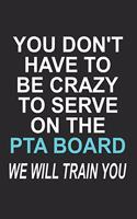 You Don't have to Be Crazy to Serve on the PTA Board We Will Train You