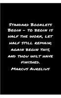Standard Booklets Begin - To Begin Is Half the Work Let Half Still Remain Again Begin This and Thou Wilt Have Finished Marcus Aurelius