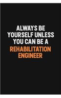 Always Be Yourself Unless You Can Be A Rehabilitation Engineer