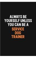 Always Be Yourself Unless You Can Be A Service Dog Trainer