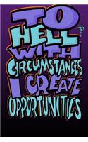 To Hell with Circumstances I Create Opportunities