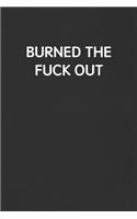 Burned the Fuck Out: Funny Blank Lined Journal - Sarcastic Gift Black Notebook