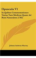 Opuscula V1: In Quibus Commentationes Varias Tam Medicas Quam Ad Rem Naturalem (1785)