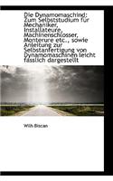 Die Dynamomaschind: Zum Selbststudium Fur Mechaniker, Installateure, Machinenschlosser, Monterure Et(English)