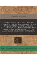 Methodi Practicae Specimen, an Essay of a Practical Grammar, Or, an Enquiry After a More Easie and Certain Help to the Construing and Pearcing of Authors and to the Making and Speaking of Latin (1676)