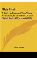 High Birth: A Satire Addressed To A Young Nobleman, In Imitation Of The Eighth Satire Of Juvenal (1821)(English)