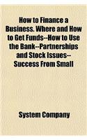 How to Finance a Business. Where and How to Get Funds--How to Use the Bank--Partnerships and Stock Issues--Success from Small
