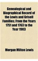 Genealogical and Biographical Record of the Lewis and Grisell Families; From the Years 1751 and 1763 to the Year 1903