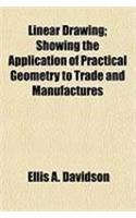 Linear Drawing; Showing the Application of Practical Geometry to Trade and Manufactures