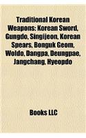 Traditional Korean Weapons: Korean Sword, Gungdo, Singijeon, Korean Spears, Bonguk Geom, Woldo, Dangpa, Deungpae, Jangchang, Hyeopdo(English)