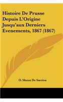 Histoire De Prusse Depuis L'Origine Jusqu'aux Derniers Evenements, 1867 (1867)