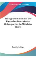 Beitrage Zur Geschichte Der Kolnischen Franziskaner-Ordensprovinz Im Mittelalter (1904)