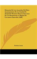Memoria De Los Acuerdos Del Iltre. Ayuntamiento De La Ciudad De Alcala De Henares Para La Ereccion De Un Monumento A Miguel De Cervantes Saavedra (1880): (Spanish)