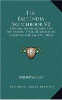 The East India Sketchbook V2: Comprising an Account of the Present State of Society in Calcutta, Bombay, Etc. (1832)