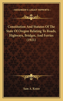 Constitution and Statutes of the State of Oregon Relating to Roads, Highways, Bridges, and Ferries (1921)