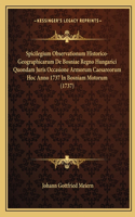 Spicilegium Observationum Historico-Geographicarum De Bosniae Regno Hungarici Quondam Juris Occasione Armorum Caesareorum Hoc Anno 1737 In Bosniam Motorum (1737)