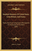 Standard Measures Of United States, Great Britain, And France: History And Actual Comparisons, With Appendix On Introduction Of The Metre (1882)