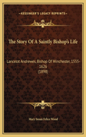 The Story Of A Saintly Bishop's Life: Lancelot Andrewes, Bishop Of Winchester, 1555-1626 (1898)