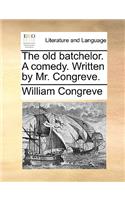 The old batchelor. A comedy. Written by Mr. Congreve.