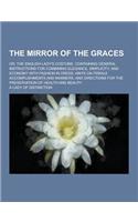 The Mirror of the Graces; Or, the English Lady's Costume. Containing General Instructions for Combining Elegance, Simplicity, and Economy with Fashion
