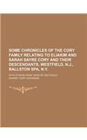 Some Chronicles of the Cory Family Relating to Eliakim and Sarah Sayre Cory and Their Descendants, Westfield, N.J., Ballston Spa, N.Y.; With Others fr