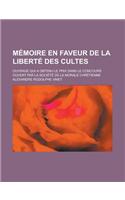 Memoire En Faveur de La Liberte Des Cultes; Ouvrage Qui a Obtenu Le Prix Dans Le Concours Ouvert Par La Societe de La Morale Chretienne