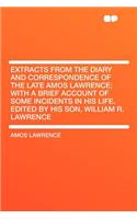 Extracts from the Diary and Correspondence of the Late Amos Lawrence; With a Brief Account of Some Incidents in His Life. Edited by His Son, William R. Lawrence