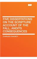 Five Dissertations on the Scripture Account of the Fall, Andits Consequences