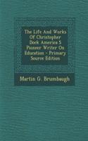 The Life and Works of Christopher Dock America S Pioneer Writer on Education - Primary Source Edition