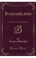 Borderland: A Country-Town Chronicle (Classic Reprint)