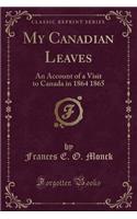 My Canadian Leaves: An Account of a Visit to Canada in 1864 1865 (Classic Reprint)