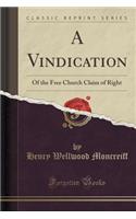 A Vindication: Of the Free Church Claim of Right (Classic Reprint): Of the Free Church Claim of Right (Classic Reprint)