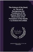 The Science of the Hand; or, The art of Recognising the Tendencies of the Human Mind by the Observation of the Formations of the Hands = La Science de la Main