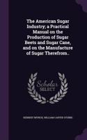 The American Sugar Industry; A Practical Manual on the Production of Sugar Beets and Sugar Cane, and on the Manufacture of Sugar Therefrom..