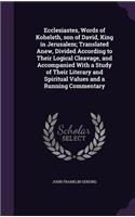Ecclesiastes, Words of Koheleth, son of David, King in Jerusalem; Translated Anew, Divided According to Their Logical Cleavage, and Accompanied With a Study of Their Literary and Spiritual Values and a Running Commentary: (English)