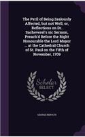 The Peril of Being Zealously Affected, but not Well, or, Reflections on Dr. Sacheverel's sic Sermon, Preach'd Before the Right Honourable the Lord Mayor ... at the Cathedral Church of St. Paul on the Fifth of November, 1709