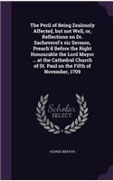 Peril of Being Zealously Affected, but not Well, or, Reflections on Dr. Sacheverel's sic Sermon, Preach'd Before the Right Honourable the Lord Mayor ... at the Cathedral Church of St. Paul on the Fifth of November, 1709