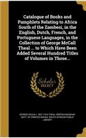Catalogue of Books and Pamphlets Relating to Africa South of the Zambesi, in the English, Dutch, French, and Portuguese Languages, in the Collection of George McCall Theal ... to Which Have Been Added Several Hundred Titles of Volumes in Those...