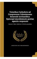Veteribus Catholicis ad Congressum Coloniensem benevole invitantibus Episcopi Lincolniensis gratias agentis responsio; Volumen Talbot collection of British pamphlets