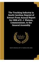 The Trucking Industry in South Carolina; Reprint of Extract from Annual Report for 1906 of E. J. Watson, Commissioner, to the General Assembly