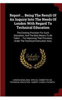 Report ... Being The Result Of An Inquiry Into The Needs Of London With Regard To Technical Education