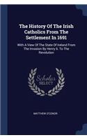 The History Of The Irish Catholics From The Settlement In 1691