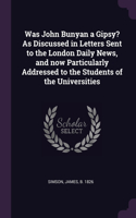 Was John Bunyan a Gipsy? As Discussed in Letters Sent to the London Daily News, and now Particularly Addressed to the Students of the Universities