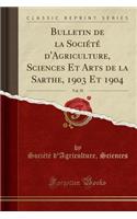 Bulletin de la SociÃ©tÃ© d'Agriculture, Sciences Et Arts de la Sarthe, 1903 Et 1904, Vol. 39 (Classic Reprint)