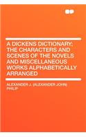 A Dickens Dictionary; The Characters and Scenes of the Novels and Miscellaneous Works Alphabetically Arranged